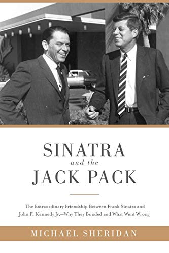 9781510703629: Sinatra and the Jack Pack: The Extraordinary Friendship between Frank Sinatra and John F. Kennedy?Why They Bonded and What Went Wrong