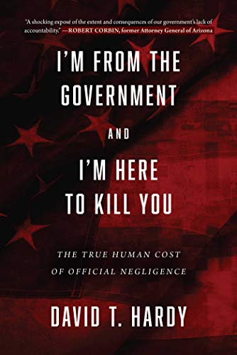 Stock image for I'm from the Government and I'm Here to Kill You: The True Human Cost of Official Negligence for sale by GF Books, Inc.