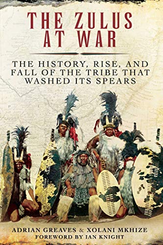 9781510722835: The Zulus at War: The History, Rise, and Fall of the Tribe That Washed Its Spears