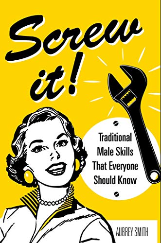 

Screw It!: Traditional Male Skills That Everyone Should Know