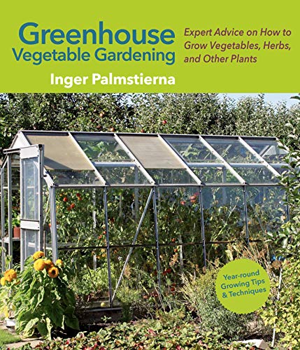 

Greenhouse Vegetable Gardening : Expert Advice on How to Grow Vegetables, Herbs, and Other Plants