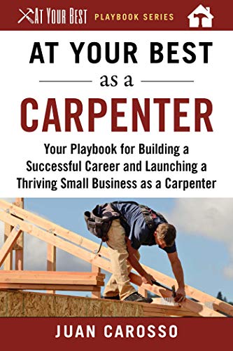 Imagen de archivo de At Your Best as a Carpenter: Your Playbook for Building a Successful Career and Launching a Thriving Small Business as a Carpenter (At Your Best Playbooks) a la venta por Dream Books Co.
