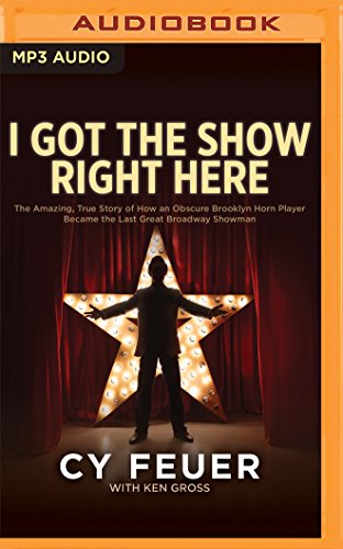 Beispielbild fr I Got the Show Right Here: The Amazing, True Story of How an Obscure Brooklyn Horn Player Became the Last Great Broadway Showman zum Verkauf von The Yard Sale Store