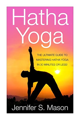 9781511414661: Hatha Yoga: The Ultimate Guide to Mastering Hatha Yoga in 30 Minutes or Less (Hatha Yoga - Yoga - Yoga for Beginners - Yoga Techniques - Yoga for Weight Loss - Bikram Yoga)