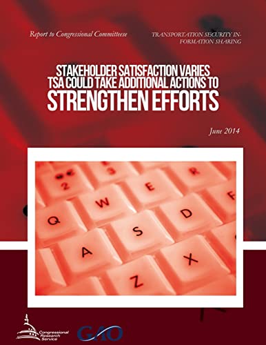 Imagen de archivo de TRANSPORTATION SECURITY INFORMATION SHARING Stakeholder Satisfaction Varies; TSA Could Take Additional Actions to Strengthen Efforts a la venta por THE SAINT BOOKSTORE