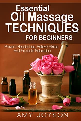Stock image for Essential Oils: Essential Oil Massage Techniques For Beginners: Prevent Headaches, Relieve Stress And Promote Relaxation for sale by ThriftBooks-Atlanta