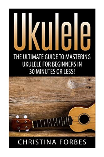 Imagen de archivo de Ukulele: The Ultimate Guide to Mastering Ukulele for Beginners in 30 Minutes or Less! (Ukulele - Learn to Play Ukulele - Ukulele Songbook - Ukulele Chords - Ukulele for Beginners - Ukulele Songs) a la venta por WorldofBooks