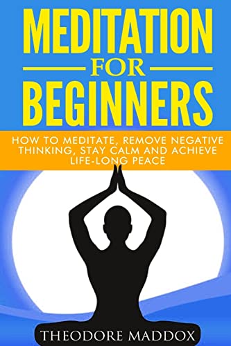 Stock image for Meditation For Beginners: How to Meditate, Remove Negative Thinking, Stay Calm And Achieve Life-Long Peace for sale by THE SAINT BOOKSTORE