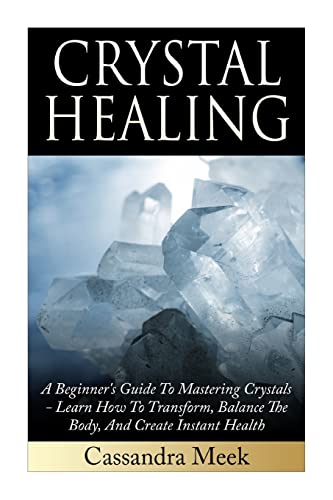 9781511614177: Crystal Healing: A Beginner's Guide To Mastering Crystals: Learn How To Transform, Balance The Body, And Create Instant Health (Crystal Healing, ... Medicine, Crystals, Reiki, Kundalini)