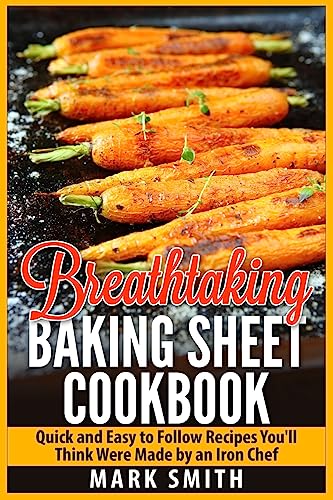 9781511618892: Breathtaking Baking Sheet Cookbook: Quick and Easy to Follow Recipes You'll Think Were Made by an Iron Chef