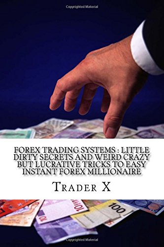 Forex Trading Systems: Little Dirty Secrets And Weird Crazy But Lucrative Tricks To Easy Instant Forex Millionaire: Bust The Losing Cycle Live Anywhere Join The New Rich (Paperback) - Trader X