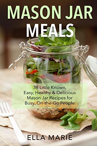 Stock image for Mason Jar Meals: 38 Little-Known, Easy, Healthy & Delicious Mason Jar Recipes for Busy, On-the-Go People for sale by THE SAINT BOOKSTORE