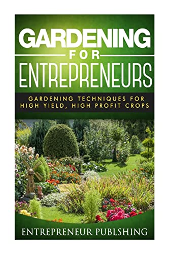 Beispielbild fr Gardening For Entrepreneurs: Gardening Techniques For High Yield, High Profit Crops (Farming For Profit, Gardening For Profit, High Yield Gardening) zum Verkauf von WorldofBooks