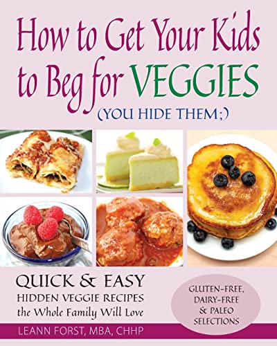 

How to Get Your Kids to Beg for Veggies: Quick & Easy Hidden Veggie Recipes the Whole Family Will Love