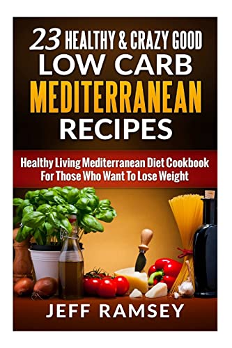 Stock image for 23 Healthy and Crazy Good Low Carb Mediterranean Recipes: Healthy Living Mediterranean Diet Cookbook For Those Who Want To Lose Weight for sale by ThriftBooks-Dallas