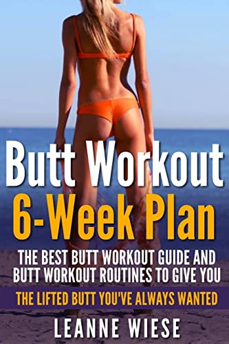9781511825023: Butt Workout (6-Week Plan): The Best Butt Workout Guide And Butt Workout Routines To Give You The Lifted Butt You've Always Wanted