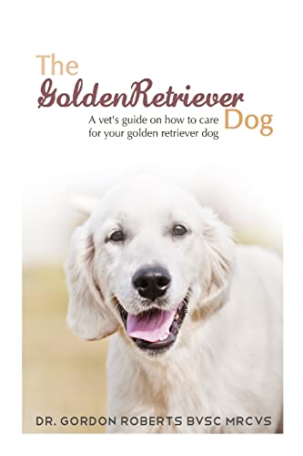 9781511844161: The Golden Retriever: A vet's guide on how to care for your Golden Retriever dog
