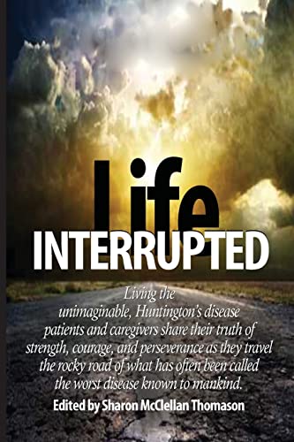 Imagen de archivo de Life Interrupted: Living the unimaginable, Huntingtons disease patients and caregivers share their truth of strength, courage, and perseverance as . called the worst disease known to mankind. a la venta por Goodwill Industries of VSB