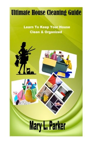 9781511859554: Ultimate House Cleaning Guide: Learn To Keep Your House Clean & Organized