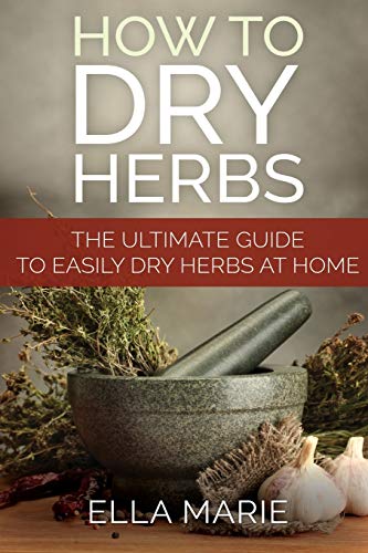 Stock image for How To Dry Herbs: The Ultimate Guide to Easily Drying Herbs At Home for sale by Greener Books