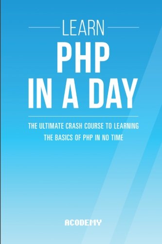 9781511872171: Php: Learn PHP In A DAY! - The Ultimate Crash Course to Learning the Basics of PHP In No Time (Learn PHP FAST - The Ultimate Crash Course to Learning ... of the PHP Programming Language In No Time)