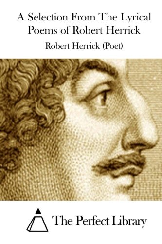 9781511894319: A Selection From The Lyrical Poems of Robert Herrick (Perfect Library)