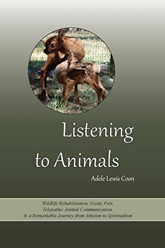 Stock image for Listening to Animals: Wildlife Rehabilitation, Exotic Pets, Telepathic Animal Communication, and a Remarkable Journey from Atheism to Spiritualism for sale by SecondSale