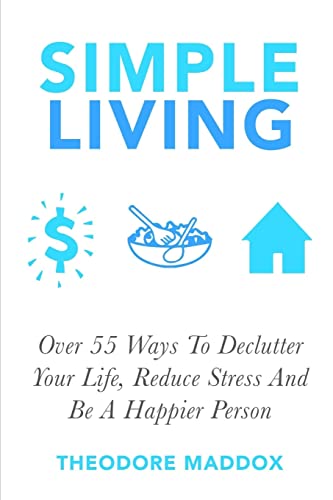 Stock image for Simple Living: Over 55 Ways To Declutter Your Life, Reduce Stress And Be a Happier Person for sale by THE SAINT BOOKSTORE