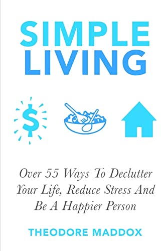 9781511928076: Simple Living: Over 55 Ways To Declutter Your Life, Reduce Stress And Be a Happier Person (Be More Productive, Simple Living and Loving it, Getting Things Done, Declutter)