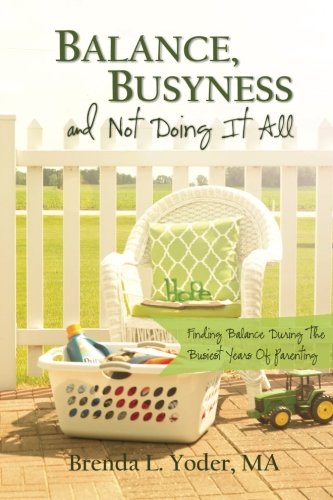 Beispielbild fr Balance, Busyness, and Not Doing It All : Finding Balance During the Busiest Years of Parenting zum Verkauf von Better World Books