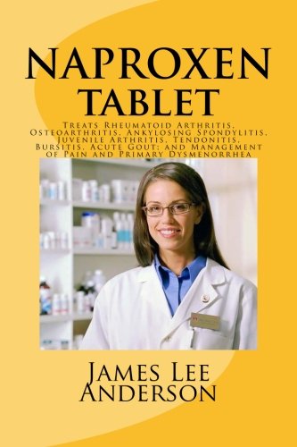 9781511966924: NAPROXEN Tablet: Treats Rheumatoid Arthritis, Osteoarthritis, Ankylosing Spondylitis, Juvenile Arthritis, Tendonitis, Bursitis, Acute Gout; and Management of Pain and Primary Dysmenorrhea