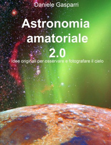 9781511983051: Astronomia amatoriale 2.0: Idee originali per osservare e fotografare il cielo