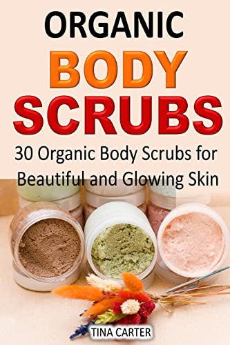 9781511988155: Organic Body Scrubs: 30 Organic Body Scrubs for Beautiful and Glowing Skin