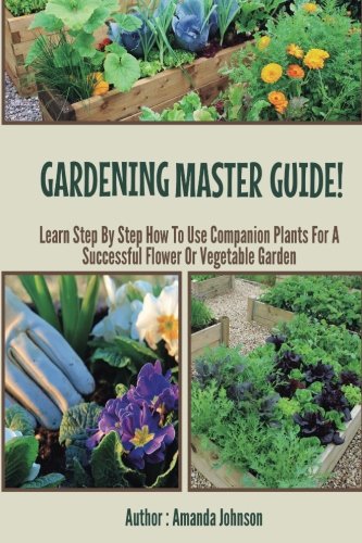 Imagen de archivo de Gardening : Master Guide - Learn step by step how to use companion plants for a successful flower Or Vegetable Garden (Gardening,companions . gardening,planting guide by Amanda Johnson B) a la venta por Goodwill of Colorado