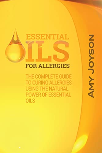 Imagen de archivo de Essential Oils For Allergies: The Complete Guide To Curing Allergies Using The Natural Power Of Essential Oils a la venta por THE SAINT BOOKSTORE