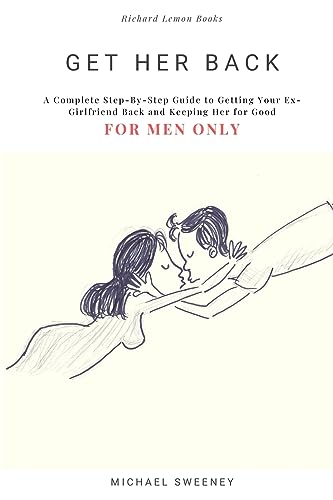 9781512069198: Get Her Back: FOR MEN ONLY - A Complete Step-by-Step Guide on How to Get Your Ex Girlfriend Back and Keep Her for Good