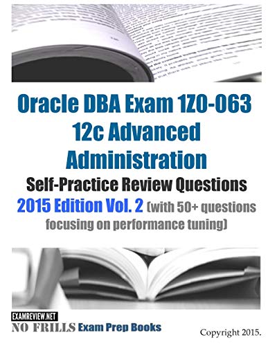 Imagen de archivo de Oracle DBA Exam 1Z0-063 12c Advanced Administration Self-Practice Review Questions: 2015 Edition Vol. 2 (with 50+ questions focusing on performance tuning) a la venta por MusicMagpie