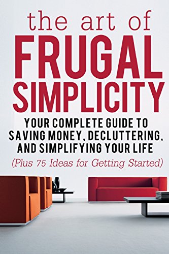 Beispielbild fr The Art of Frugal Simplicity: Your Complete Guide to Saving Money, Decluttering and Simplifying Your Life (Plus 75 Ideas for Getting Started) (Frugal . Tips, Frugality, Frugal Luxuries) (Volume 1) zum Verkauf von Wonder Book