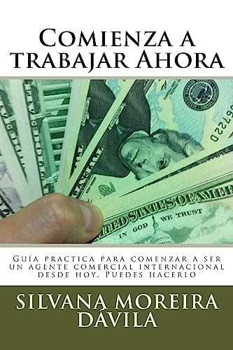 9781512205534: Comienza a trabajar Ahora: Gua practica para comenzar a ser un agente comercial internacional desde hoy. Puedes hacerlo (Spanish Edition)