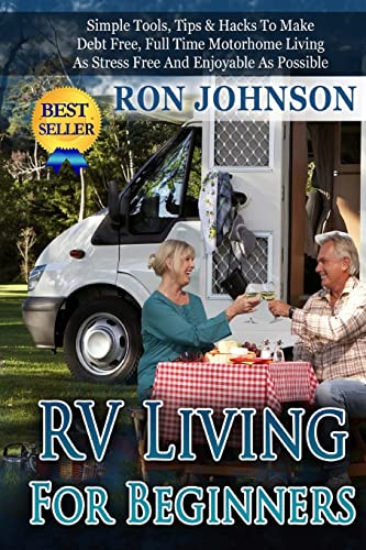 Stock image for RV Living For Beginners: Simple Tools, Tips & Hacks To Make Debt Free, Full Time Motorhome Living As Stress Free And Enjoyable As Possible for sale by ThriftBooks-Dallas