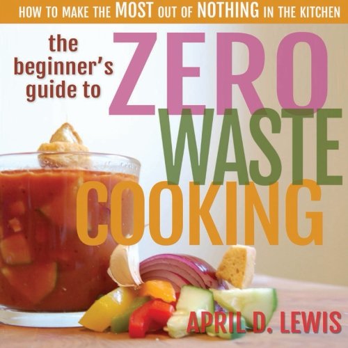 Stock image for The Beginner's Guide to Zero Waste Cooking: How to Make the MOST out of NOTHING in the Kitchen for sale by Your Online Bookstore