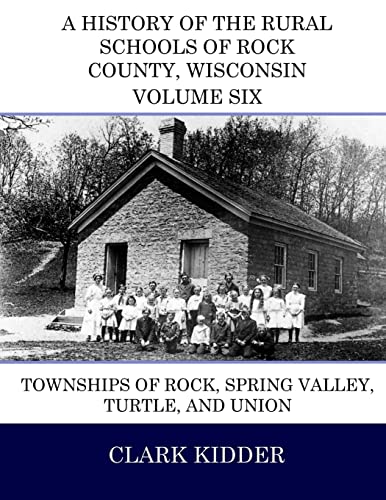 Stock image for A History of the Rural Schools of Rock County, Wisconsin: Townships of Rock, Spring Valley, Turtle, and Union (Volume 6) for sale by Bjs Biblio