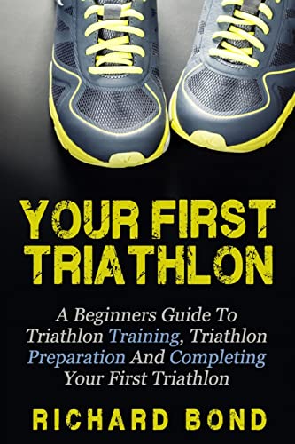 Stock image for Your First Triathlon: A Beginners Guide To Triathlon Training, Triathlon Preparation And Completing Your First Triathlon for sale by WorldofBooks