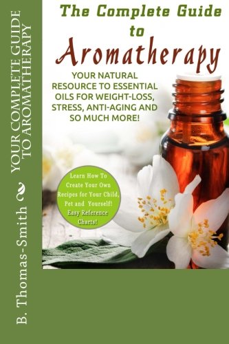 9781512290141: Your Complete Guide to Aromatherapy: Your Natural Resource to Essential Oils for Weight-Loss, Stress, Anti-Aging and so much more with easy reference charts!