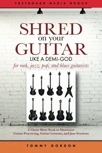 Stock image for Shred on Your Guitar Like a Demi-God: A Cheat Sheet Book to Maximize Guitar Practicing, Guitar Lessons, and Jam Sessions for rock, jazz, pop, and blues guitarists for sale by Save With Sam