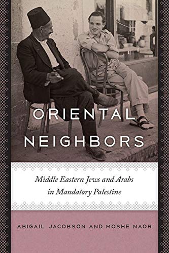 Oriental Neighbors: Middle Eastern Jews and Arabs in Mandatory Palestine (The Schusterman Series in Israel Studies) - Naor, Moshe,Jacobson, Abigail