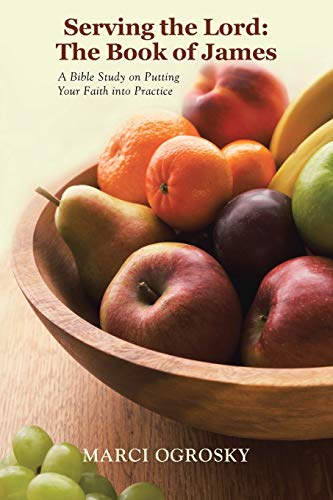 

Serving the Lord: The Book of James: A Bible Study on Putting Your Faith into Practice