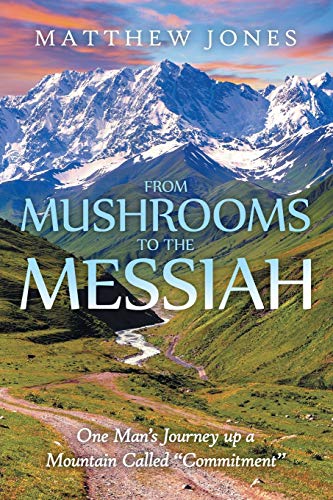 9781512720389: From Mushrooms to the Messiah: One Man's Journey up a Mountain Called "Commitment"