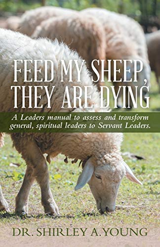 Beispielbild fr FEED MY SHEEP, THEY ARE DYING: A Leaders manual to assess and transform general, spiritual leaders to Servant Leaders. zum Verkauf von Chiron Media