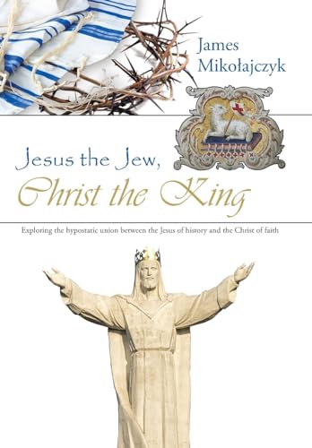 9781512743791: Jesus the Jew, Christ the King: Exploring the hypostatic union between the Jesus of history and the Christ of faith